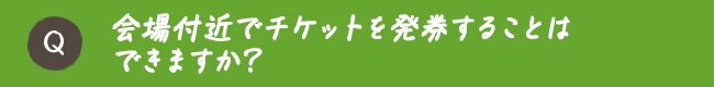 会場付近でチケットを発券することはできますか？