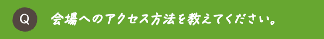 会場へのアクセス方法を教えてください。