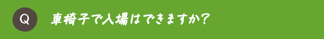 車椅子で入場はできますか？