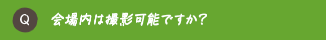 会場内は撮影可能ですか？