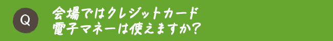 会場ではクレジットカード電子マネーは使えますか？