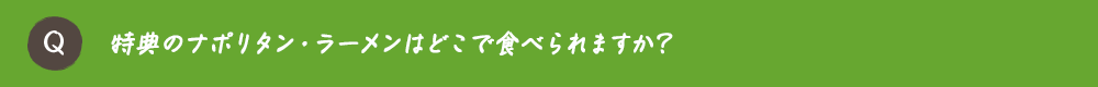 特典のナポリタン・ラーメンはどこで食べられますか？