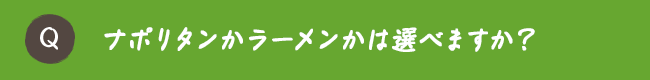 ナポリタンかラーメンかは選べますか？