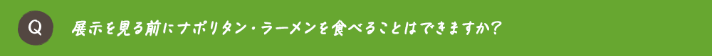 展示を見る前にナポリタン・ラーメンを食べることはできますか？