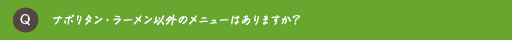 ナポリタン・ラーメン以外のメニューはありますか？