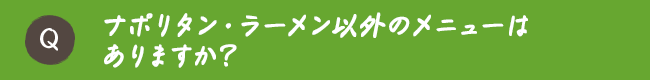 ナポリタン・ラーメン以外のメニューはありますか？