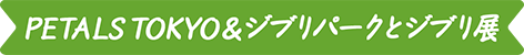 PETALS TOKYO＆ジブリパークとジブリ展